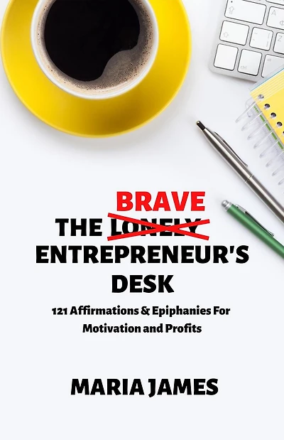 The Brave Entrepreneur's Desk: 121 Affirmations & Epiphanies for Motivation and Profits