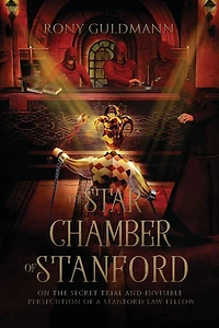 the Star Chamber of Stanford: On Secret Trial and Invisible Persecution a Stanford Law Fellow