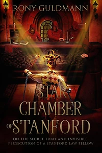 the Star Chamber of Stanford: On Secret Trial and Invisible Persecution a Stanford Law Fellow