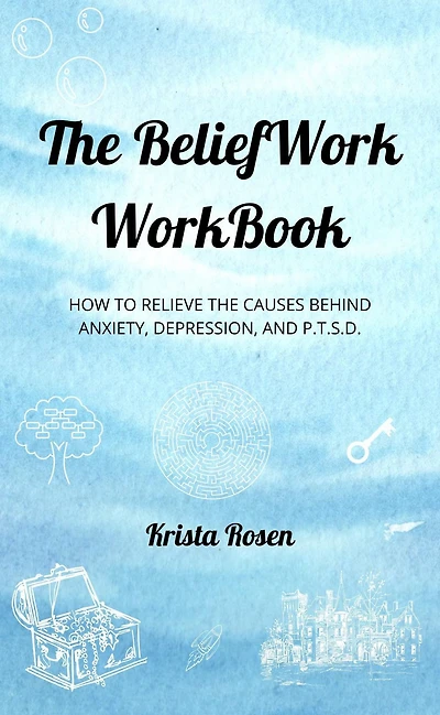 The BeliefWork WorkBook: How to Relieve the Cause Behind Anxiety, Depression, and P.T.S.D.