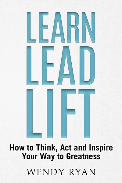 Learn Lead Lift: How to Think, Act and Inspire Your Way to Greatness