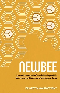 NewBee: Lessons Learned while Cross-Pollinating my Life, Discovering Passions, and Creating Honey