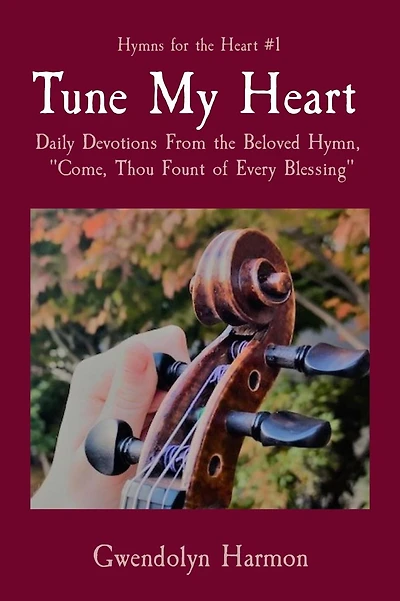 Tune My Heart: Daily Devotions From the Beloved Hymn, "Come, Thou Fount of Every Blessing"