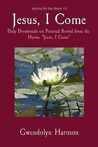 Jesus, I Come: Daily Devotionals on Personal Revival from the Hymn, "Jesus, Come"