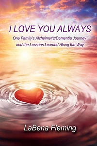 I Love You Always: One Family's Alzheimer's/Dementia Journey and the Lessons Learned Along the Way