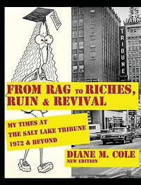 From Rag to Riches, Ruin & Revival: My Times at The Salt Lake Tribune, 1972 Beyond