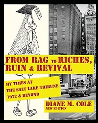 From Rag to Riches, Ruin & Revival: My Times at The Salt Lake Tribune, 1972 Beyond