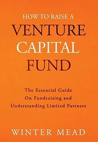 How To Raise A Venture Capital Fund: The Essential Guide on Fundraising and Understanding Limited Partners