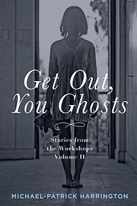 Get Out, You Ghosts: Stories from the Workshops Volume II