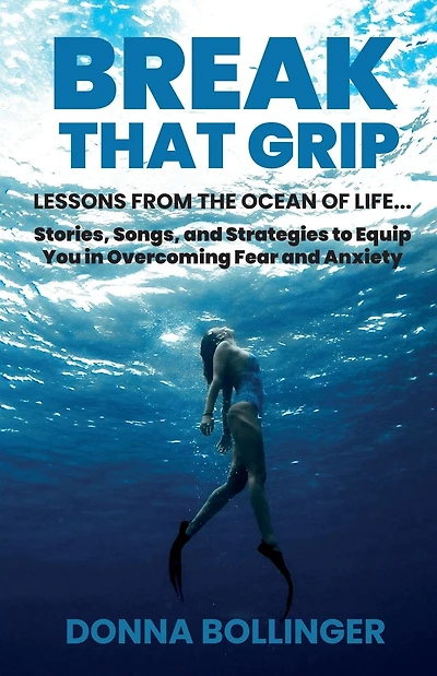 Break That Grip: LESSONS FROM THE OCEAN OF LIFE...Stories, Songs, and Strategies to Equip You in Overcoming Fear and Anxiety