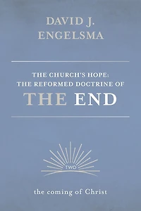 The Church's Hope: The Reformed Doctrine of the End: Volume 2: The Coming of Christ