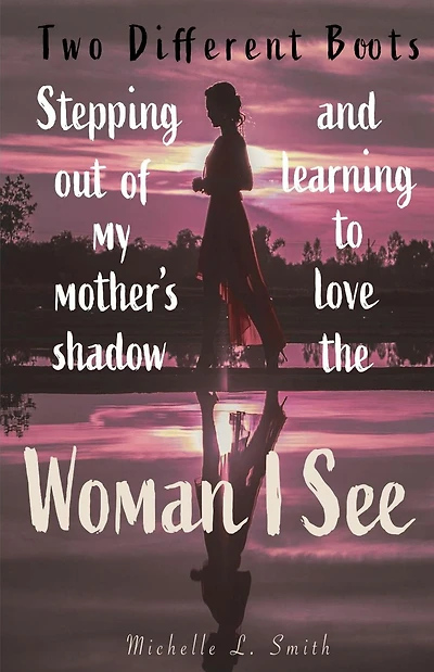 Two Different Boots: Stepping Out of My Mother's Shadow and Learning to Love the Woman I See