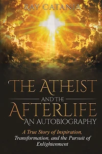 the Atheist and Afterlife - an Autobiography: A True Story of Inspiration, Transformation, Pursuit Enlightenment