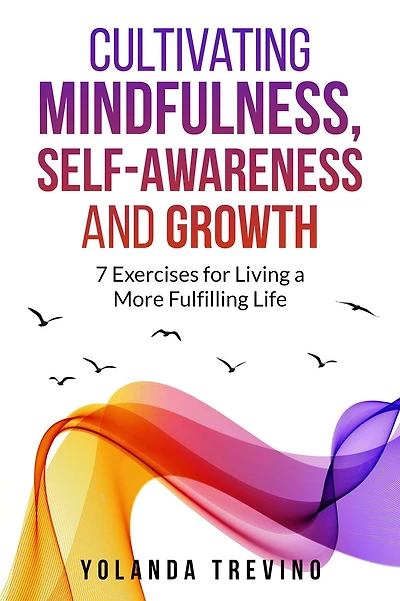 Cultivating Mindfulness, Self-Awareness and Growth: 7 Exercises for Living a More Fulfilling Life