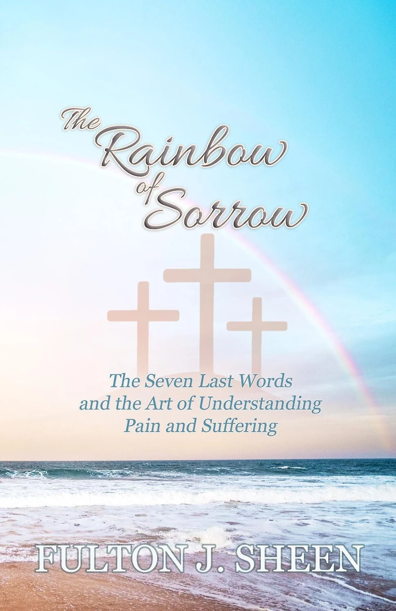 The Rainbow of Sorrow: The Seven Last Words and the Art of Understanding Pain and Suffering
