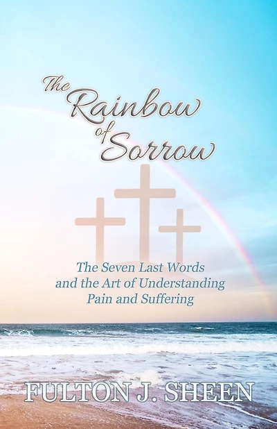 The Rainbow of Sorrow: The Seven Last Words and the Art of Understanding Pain and Suffering