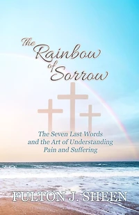 The Rainbow of Sorrow: The Seven Last Words and the Art of Understanding Pain and Suffering