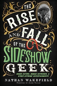 the Rise and Fall of Sideshow Geek: Snake Eaters, Human Ostriches, & Other Extreme Entertainments