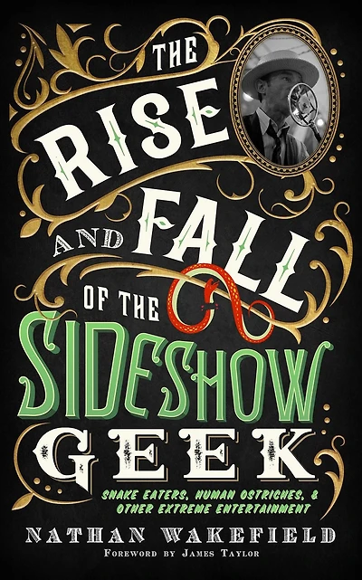 the Rise and Fall of Sideshow Geek: Snake Eaters, Human Ostriches, & Other Extreme Entertainments
