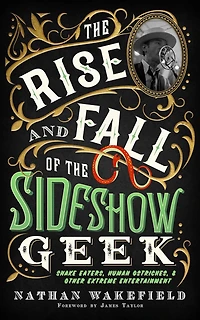 the Rise and Fall of Sideshow Geek: Snake Eaters, Human Ostriches, & Other Extreme Entertainments