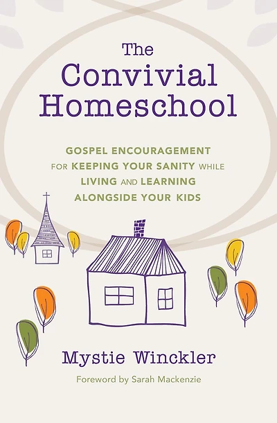 The Convivial Homeschool: Gospel Encouragement for Keeping Your Sanity While Living and Learning Alongside Kids