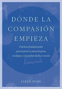 Dónde la compasión empieza: Prácticas fundamentales para mejorar la atención plena, el enfoque y el escuchar desde el corazón