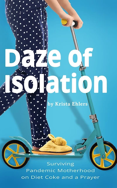 Daze of Isolation: Surviving Pandemic Motherhood on Diet Coke and a Prayer