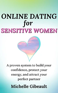 Online Dating for Sensitive Women: A Proven System to Build Your Confidence, Protect Your Energy, and Attract Your Perfect Partner