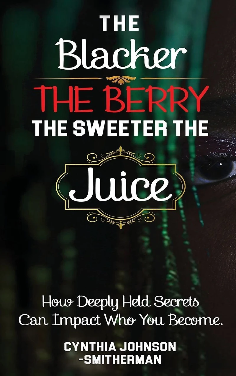 The Blacker Berry, Sweeter Juice: How Deeply Held Secrets Can Impact Who You Become!