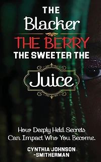 The Blacker Berry, Sweeter Juice: How Deeply Held Secrets Can Impact Who You Become!