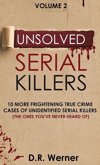 Unsolved Serial Killers: 10 More Frightening True Crime Cases of Unidentified Killers (The Ones You've Never Heard of) Volume 2