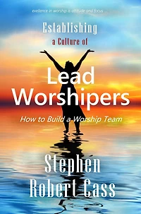 Establishing a Culture of Lead Worshipers: How to Build Worship Team