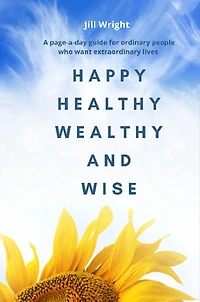 Happy Healthy Wealthy and Wise: A daily companion guide for ordinary people who want extraordinary lives
