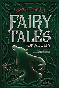 Dark & Twisted Fairy Tales for Adults: A Classic Collection of Dark, Deranged, and Intriguing Fairy Tales Retold