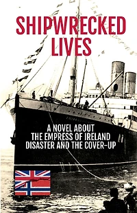 Shipwrecked Lives: the Empress of Ireland disaster and cover-up.