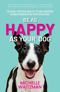 Be as Happy Your Dog: 16 Dog-Tested Ways to Happier Using Pawsitive Psychology