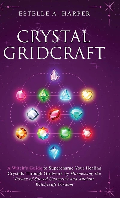 Crystal GridCraft: A Witch's Guide to Supercharge Your Healing Crystals Through Gridwork by Harnessing the Power of Sacred Geometry and Ancient Witchcraft Wisdom