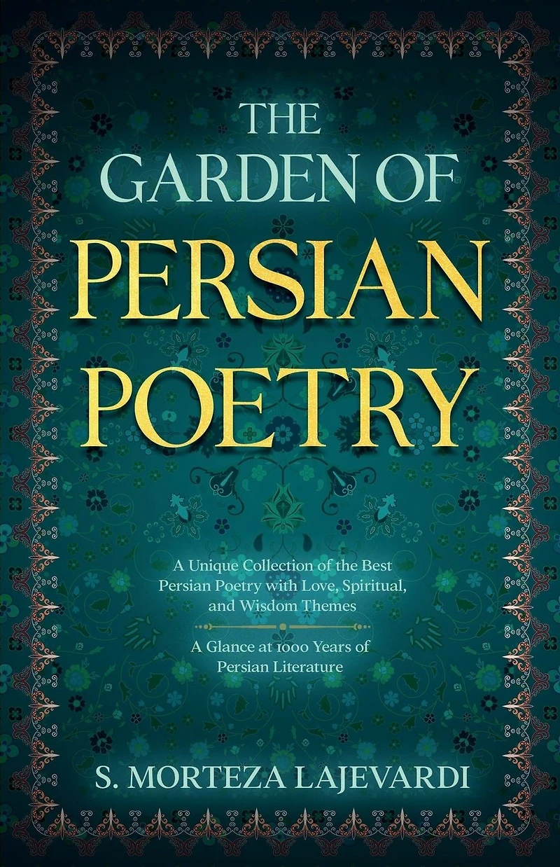the Garden of Persian Poetry: A Unique Collection Best Poetry with Love, Spiritual, and Wisdom Themes: Glance at 1000 Years Persia