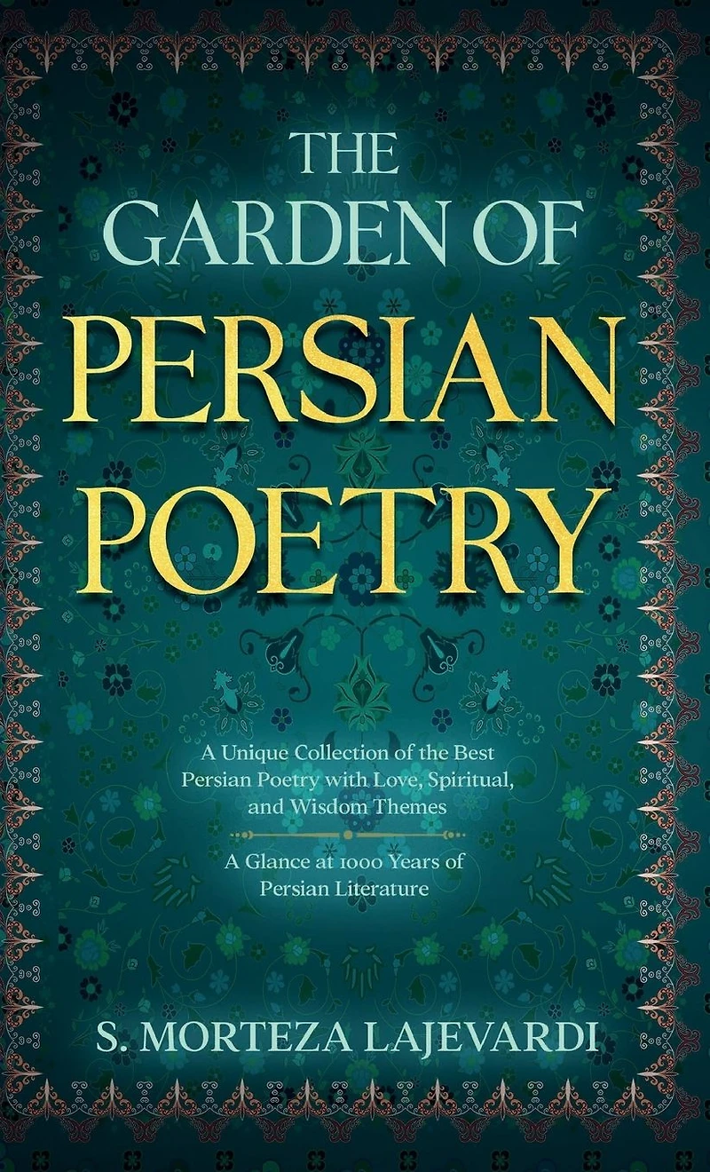 the Garden of Persian Poetry: A Unique Collection Best Poetry with Love, Spiritual, and Wisdom Themes: Glance at 1000 Years Persia