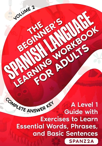 The Beginner's Spanish Language Learning Workbook for Adults (Volume 2): A Level 1 Guide with Exercises to Learn Essential Words, Phrases, and Basic Sentences