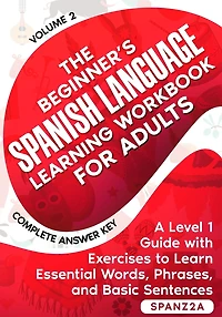 The Beginner's Spanish Language Learning Workbook for Adults (Volume 2): A Level 1 Guide with Exercises to Learn Essential Words, Phrases, and Basic Sentences