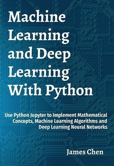 Machine Learning and Deep With Python: Use Python Jupyter to Implement Mathematical Concepts, Algorithms Neural Networks