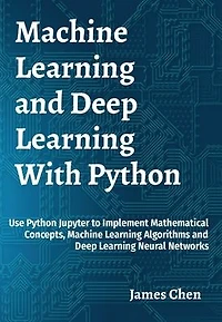 Machine Learning and Deep With Python: Use Python Jupyter to Implement Mathematical Concepts, Algorithms Neural Networks