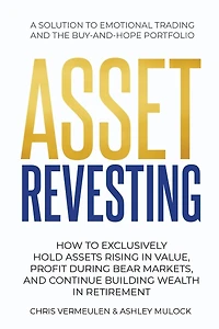 Asset Revesting: How to Exclusively Hold Assets Rising in Value, Profit During Bear Markets, and Continue Building Wealth in Retirement