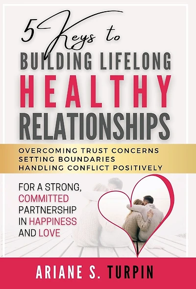 5 Keys to Building Lifelong Healthy Relationships: Overcoming Trust Concerns, Setting Boundaries, Handling Conflict Positively for a Strong, Committed Partnership Happiness and Love