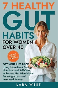 7 Healthy Gut Habits for Women Over 40: Get Your Life Back Using Intermittent Fasting, Nutrition, and Self-Care to Restore Microbiome Weight Loss Increased Energy