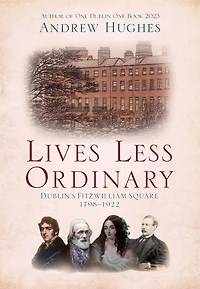 Lives Less Ordinary: Dublin's Fitzwilliam Square, 1798-1922