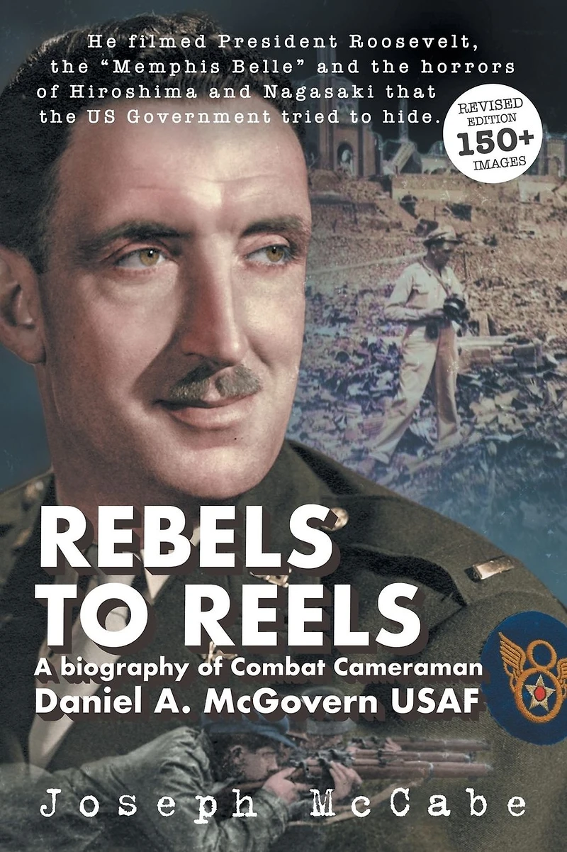Rebels to Reels: A biography of Combat Cameraman Daniel A. McGovern USAF