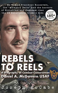 Rebels to Reels: A biography of Combat Cameraman Daniel A. McGovern USAF