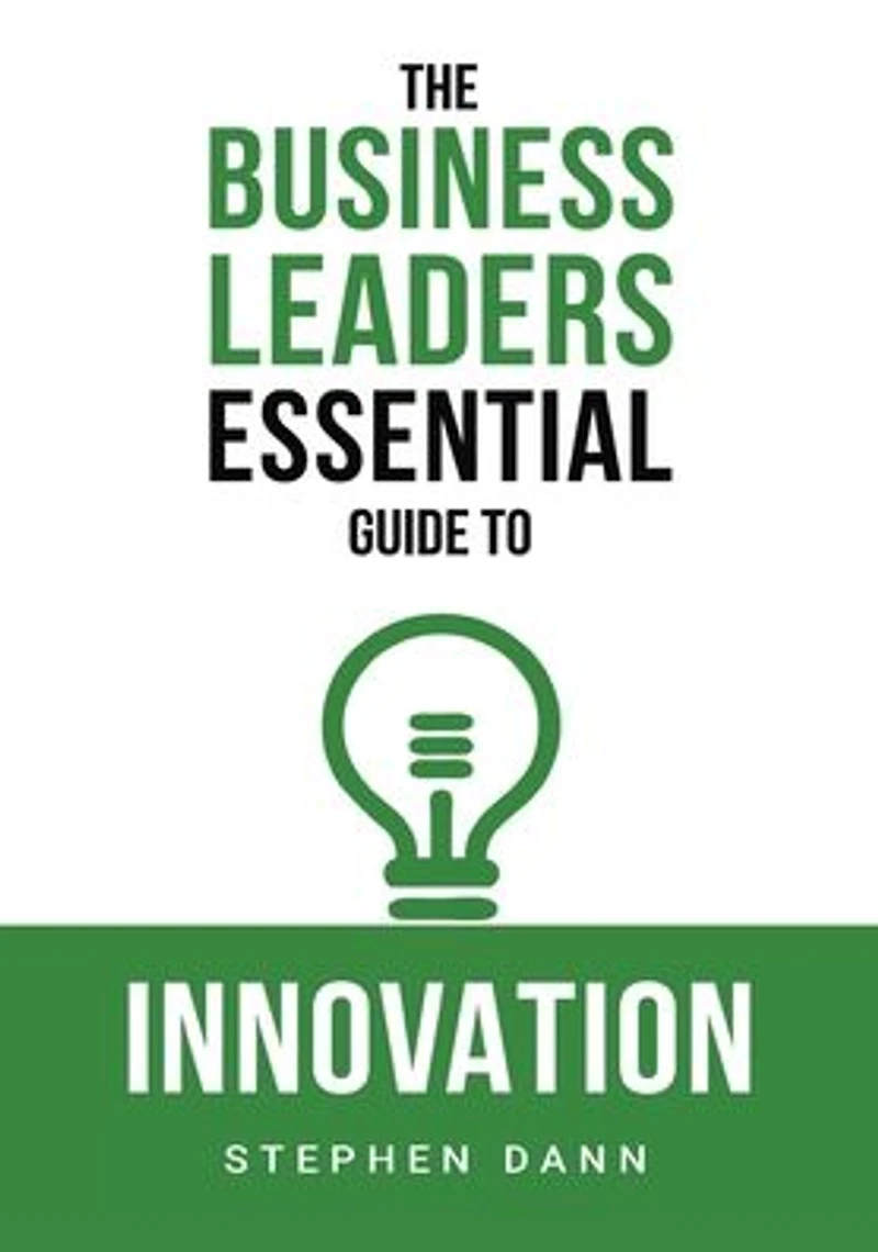 The Business Leaders Essential Guide to Innovation: How generate ground-breaking ideas and bring them market.